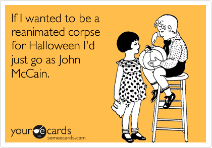 If I wanted to be a
reanimated corpse
for Halloween I'd
just go as John
McCain.