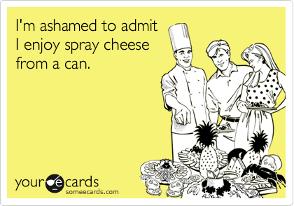 I'm ashamed to admit
I enjoy spray cheese
from a can.