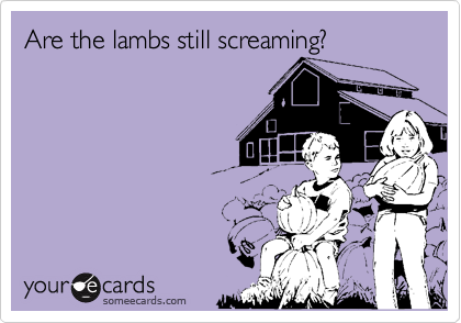 Are the lambs still screaming?