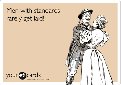 Men with standards rarely get laid!