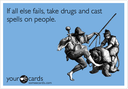 If all else fails, take drugs and cast spells on people.