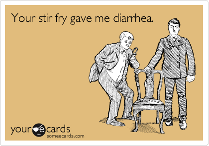 Your stir fry gave me diarrhea.