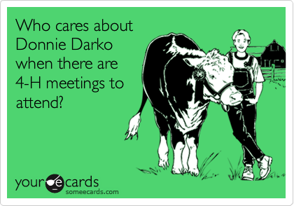 Who cares about
Donnie Darko
when there are
4-H meetings to
attend?