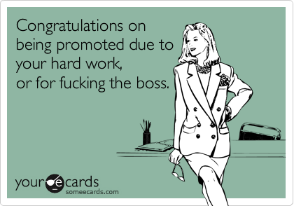 Congratulations onbeing promoted due toyour hard work, or for fucking the boss.