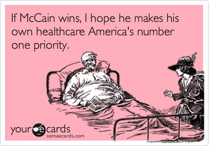 If McCain wins, I hope he makes his own healthcare America's number one priority.