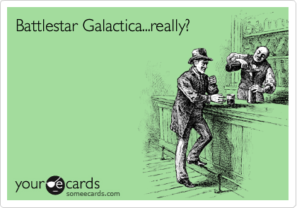 Battlestar Galactica...really?
