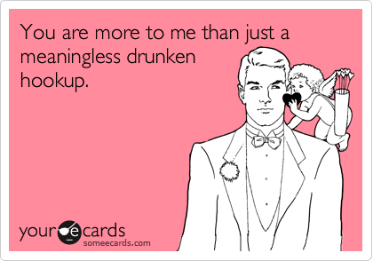 You are more to me than just a meaningless drunken
hookup.