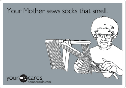 Your Mother sews socks that smell.