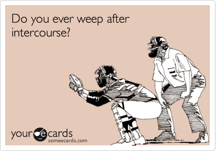 Do you ever weep after intercourse?
