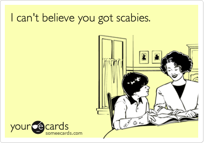 I can't believe you got scabies.