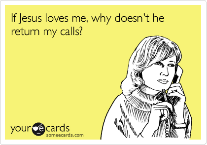If Jesus loves me, why doesn't he return my calls?