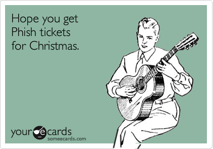 Hope you get
Phish tickets
for Christmas.