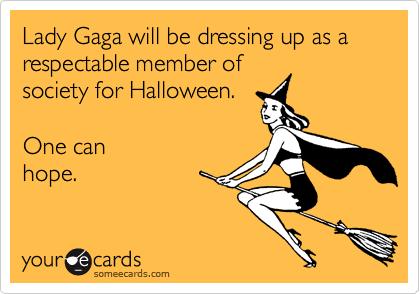 Lady Gaga will be dressing up as a respectable member of
society for Halloween. 

One can
hope.