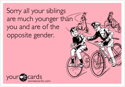 Sorry all your siblings
are much younger than
you and are of the
opposite gender.