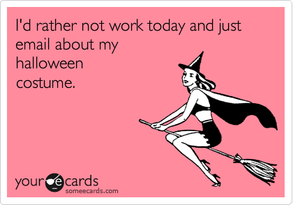 I'd rather not work today and just email about my
halloween
costume.