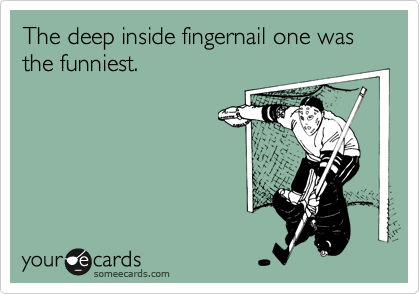 The deep inside fingernail one was the funniest.