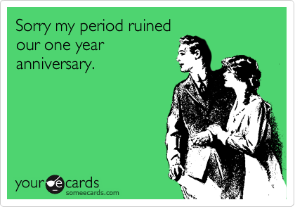 Sorry my period ruined
our one year
anniversary.
