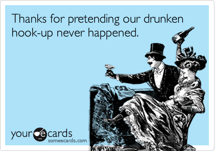 Thanks for pretending our drunken hook-up never happened.