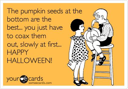 The pumpkin seeds at the
bottom are the
best... you just have 
to coax them
out, slowly at first...
HAPPY 
HALLOWEEN!