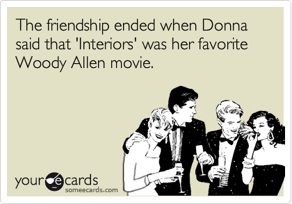 The friendship ended when Donna said that 'Interiors' was her favorite Woody Allen movie. 