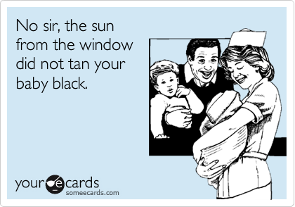 No sir, the sun
from the window
did not tan your
baby black.