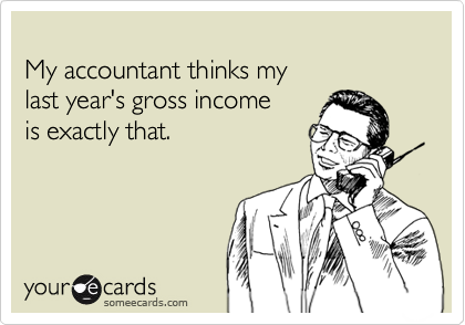 
My accountant thinks my
last year's gross income 
is exactly that.