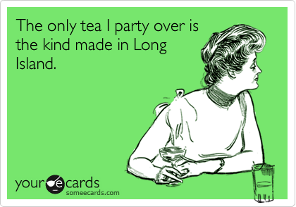 The only tea I party over is
the kind made in Long
Island.