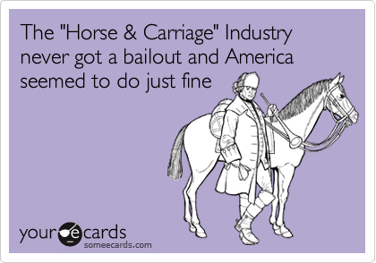 The "Horse & Carriage" Industry never got a bailout and America seemed to do just fine