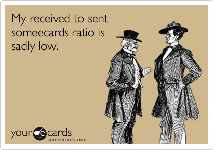 My received to sent
someecards ratio is
sadly low. 
