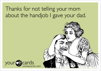Thanks for not telling your mom about the handjob I gave your dad.