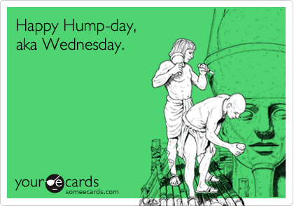 Happy Hump-day, 
aka Wednesday.
