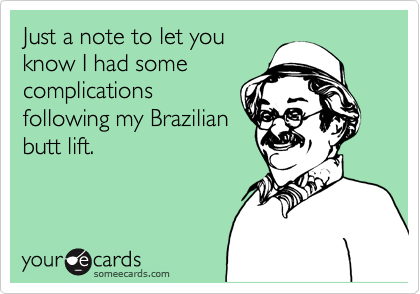 Just a note to let you
know I had some
complications
following my Brazilian
butt lift.