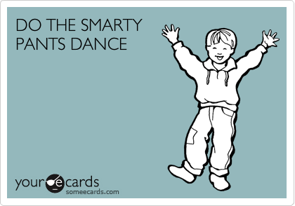 DO THE SMARTY
PANTS DANCE