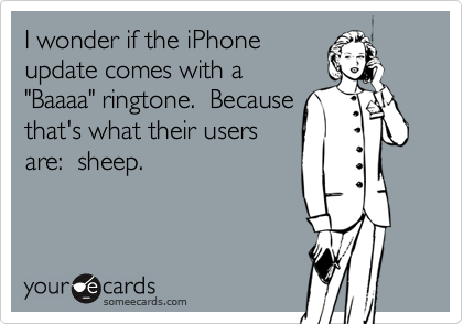 I wonder if the iPhone
update comes with a
"Baaaa" ringtone.  Because
that's what their users
are:  sheep.
