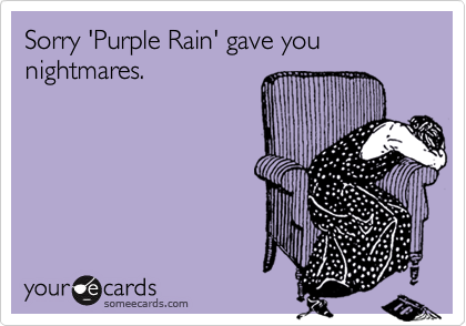 Sorry 'Purple Rain' gave you nightmares.