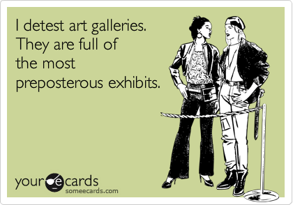 I detest art galleries. 
They are full of 
the most
preposterous exhibits.