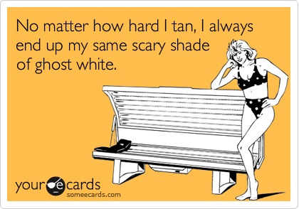 No matter how hard I tan, I always end up my same scary shade
of ghost white.