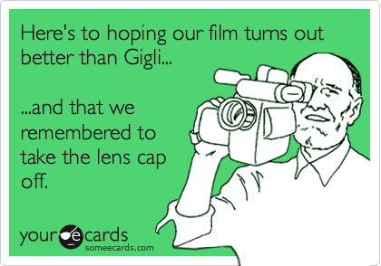 Here's to hoping our film turns out better than Gigli...

...and that we
remembered to
take the lens cap
off.  