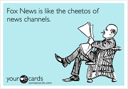 Fox News is like the cheetos of news channels.