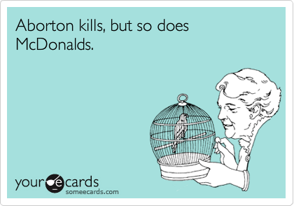 Aborton kills, but so does McDonalds.
