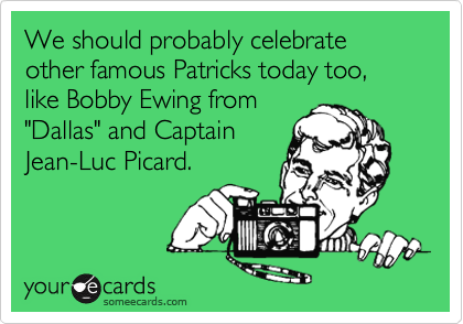 We should probably celebrate other famous Patricks today too, like Bobby Ewing from
"Dallas" and Captain
Jean-Luc Picard.
