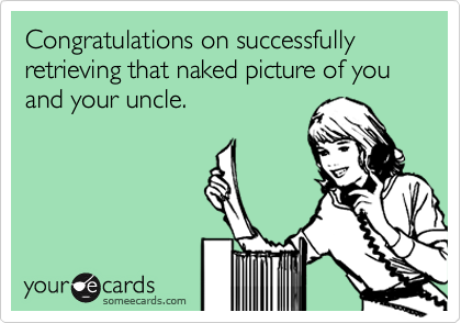 Congratulations on successfully retrieving that naked picture of you and your uncle.