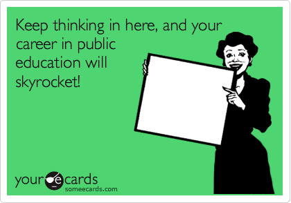 Keep thinking in here, and your
career in public
education will
skyrocket!