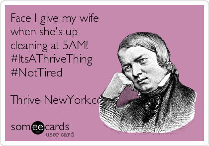 Face I give my wife
when she's up
cleaning at 5AM! 
#ItsAThriveThing
#NotTired

Thrive-NewYork.com
