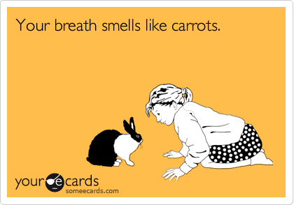 Your breath smells like carrots.
