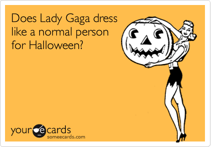 Does Lady Gaga dress
like a normal person
for Halloween?