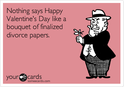 Nothing says Happy
Valentine's Day like a
bouquet of finalized
divorce papers.