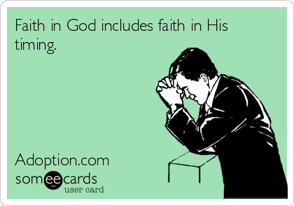 Faith in God includes faith in His
timing. 





Adoption.com