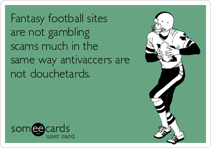 Fantasy football sites
are not gambling
scams much in the
same way antivaccers are
not douchetards. 