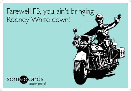 Farewell FB, you ain't bringing
Rodney White down!